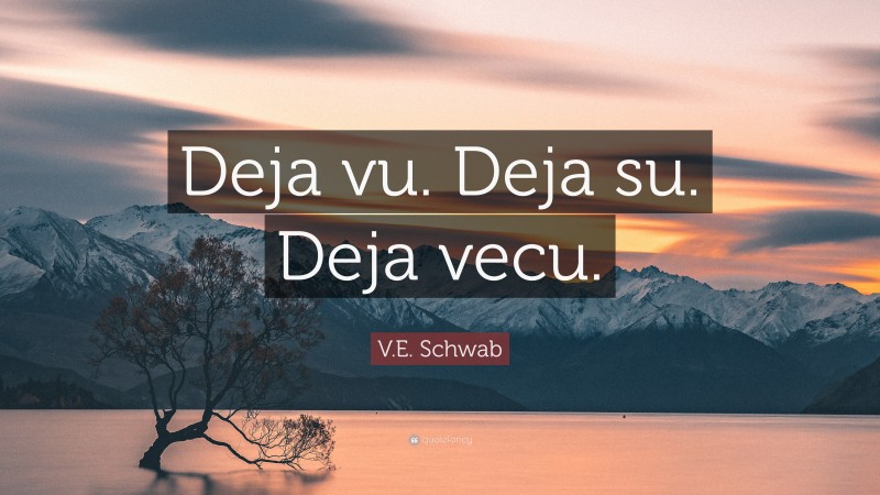 V.E. Schwab Quote: “Deja vu. Deja su. Deja vecu.”