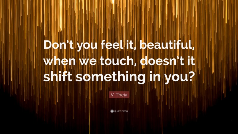 V. Theia Quote: “Don’t you feel it, beautiful, when we touch, doesn’t it shift something in you?”
