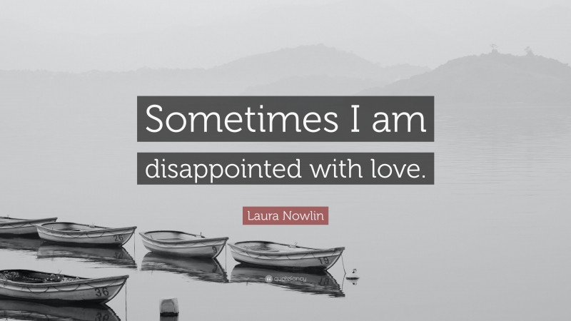 Laura Nowlin Quote: “Sometimes I am disappointed with love.”