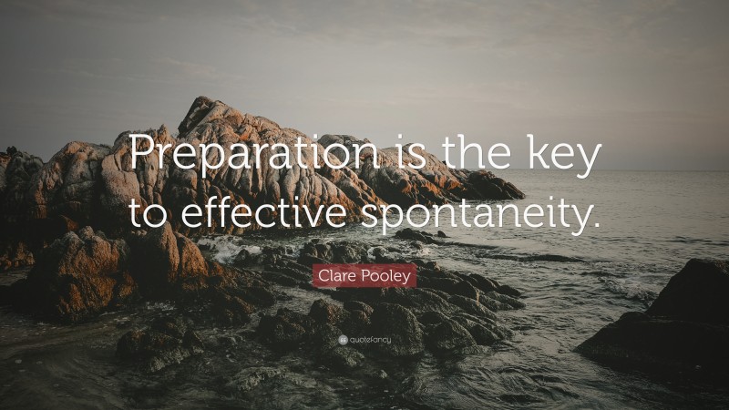 Clare Pooley Quote: “Preparation is the key to effective spontaneity.”