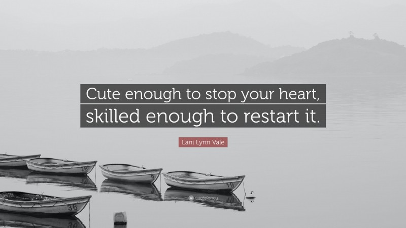 Lani Lynn Vale Quote: “Cute enough to stop your heart, skilled enough to restart it.”