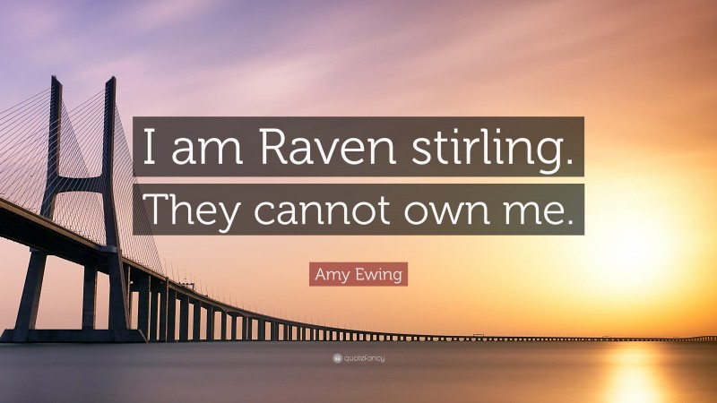 Amy Ewing Quote: “I am Raven stirling. They cannot own me.”