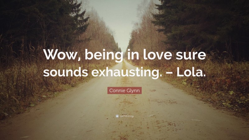 Connie Glynn Quote: “Wow, being in love sure sounds exhausting. – Lola.”