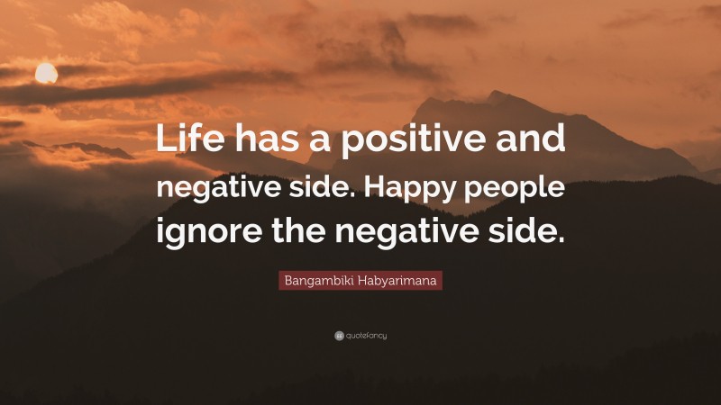 Bangambiki Habyarimana Quote: “Life has a positive and negative side. Happy people ignore the negative side.”