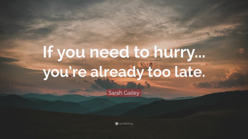 Sarah Gailey Quote: “If you need to hurry... you’re already too late.”