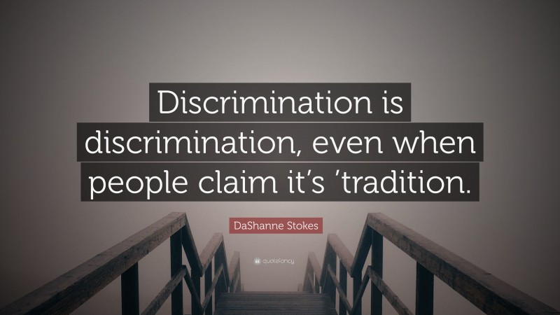 DaShanne Stokes Quote: “Discrimination is discrimination, even when people claim it’s ’tradition.”
