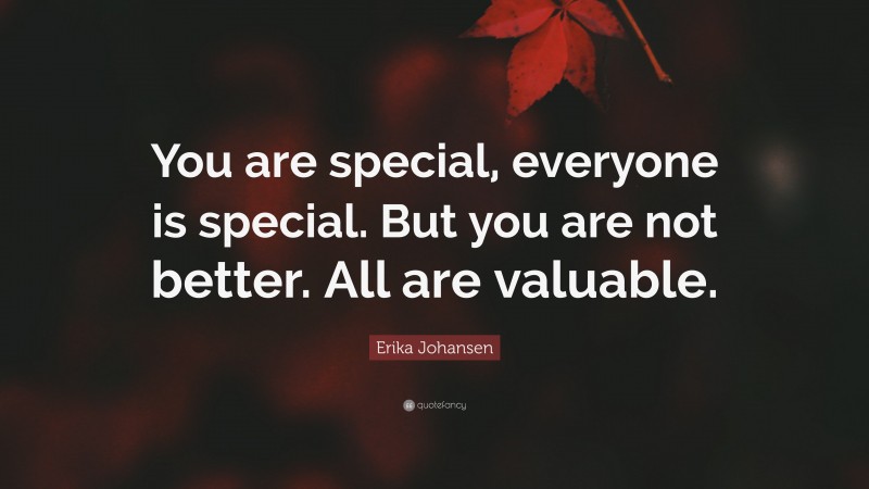 Erika Johansen Quote: “You are special, everyone is special. But you are not better. All are valuable.”