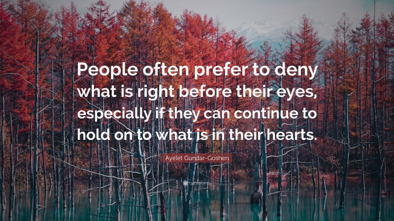 Ayelet Gundar-Goshen Quote: “People often prefer to deny what is right before their eyes, especially if they can continue to hold on to what is in their hearts.”