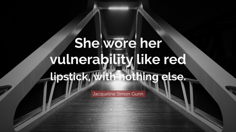 Jacqueline Simon Gunn Quote: “She wore her vulnerability like red lipstick, with nothing else.”