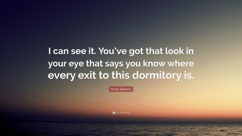 Nora Sakavic Quote: “I can see it. You’ve got that look in your eye that says you know where every exit to this dormitory is.”