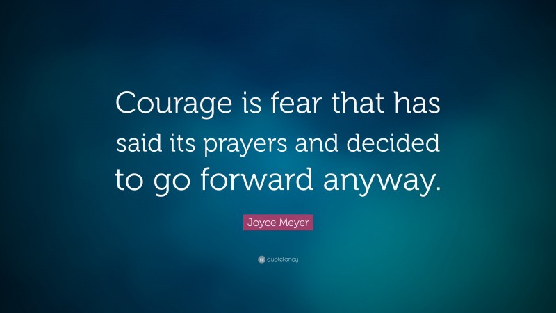 Joyce Meyer Quote: “Courage is fear that has said its prayers and ...