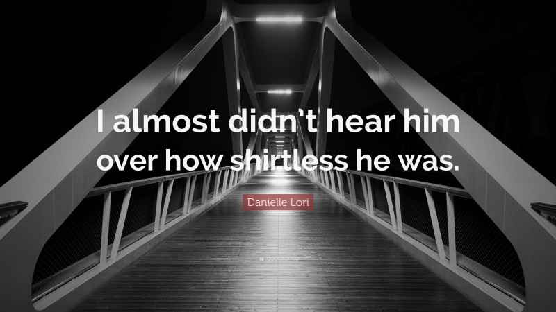 Danielle Lori Quote: “I almost didn’t hear him over how shirtless he was.”