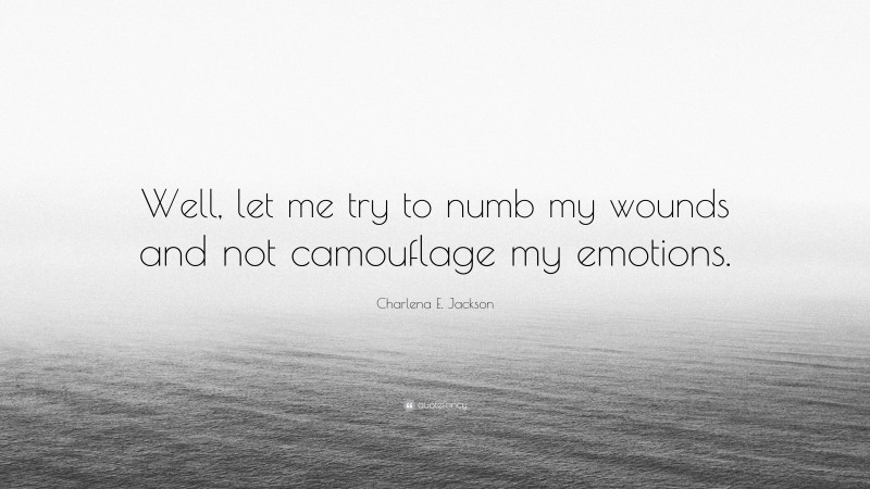 Charlena E. Jackson Quote: “Well, let me try to numb my wounds and not camouflage my emotions.”