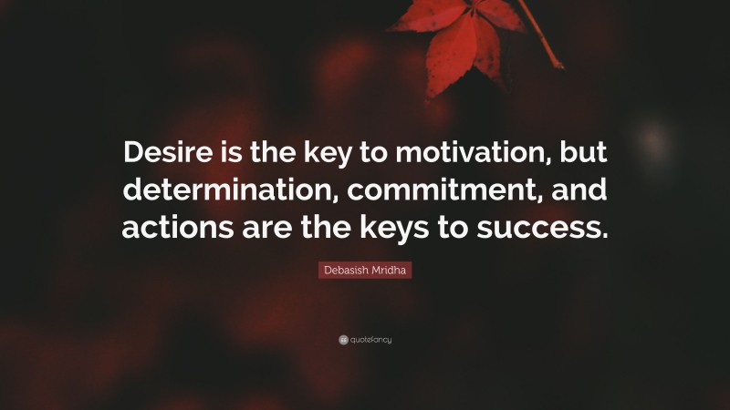 Debasish Mridha Quote: “Desire is the key to motivation, but determination, commitment, and actions are the keys to success.”