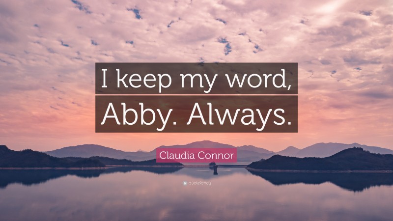 Claudia Connor Quote: “I keep my word, Abby. Always.”