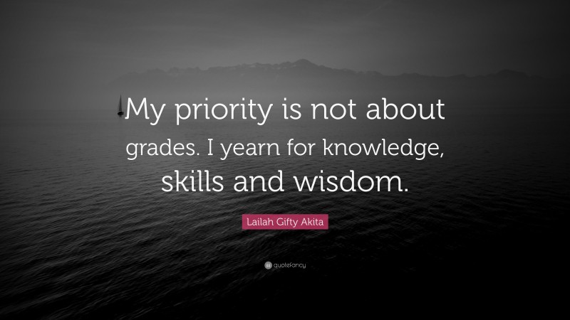 Lailah Gifty Akita Quote: “My priority is not about grades. I yearn for knowledge, skills and wisdom.”