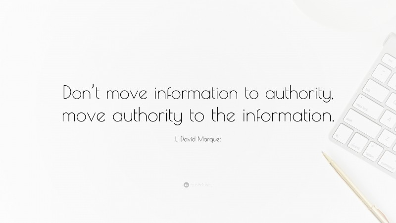 L. David Marquet Quote: “Don’t move information to authority, move authority to the information.”