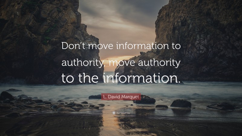 L. David Marquet Quote: “Don’t move information to authority, move authority to the information.”