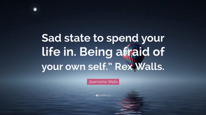 Jeannette Walls Quote: “Sad state to spend your life in. Being afraid of your own self.” Rex Walls.”
