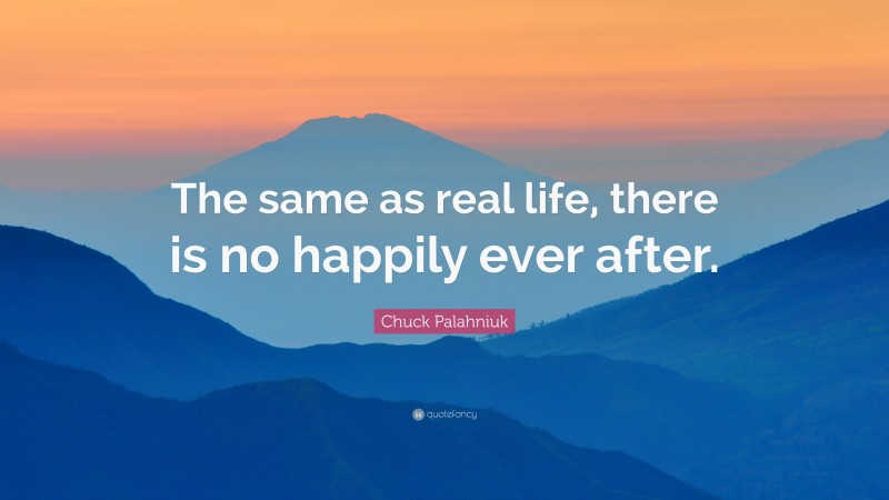 Chuck Palahniuk Quote: “The same as real life, there is no happily ever after.”