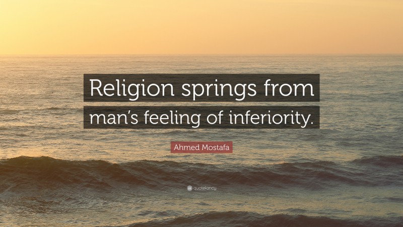 Ahmed Mostafa Quote: “Religion springs from man’s feeling of inferiority.”