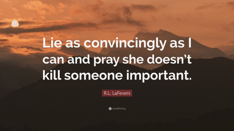 R.L. LaFevers Quote: “Lie as convincingly as I can and pray she doesn’t kill someone important.”