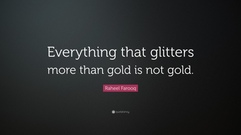 Raheel Farooq Quote: “Everything that glitters more than gold is not gold.”