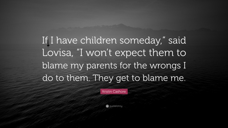 Kristin Cashore Quote: “If I have children someday,” said Lovisa, “I won’t expect them to blame my parents for the wrongs I do to them. They get to blame me.”
