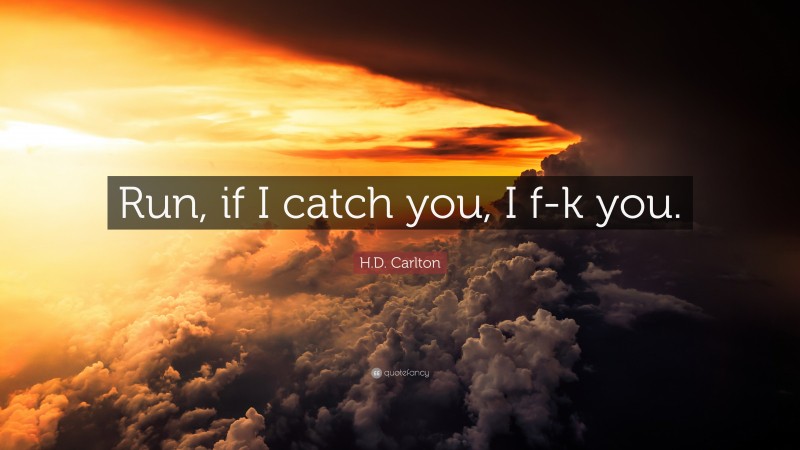 H.D. Carlton Quote: “Run, if I catch you, I f-k you.”