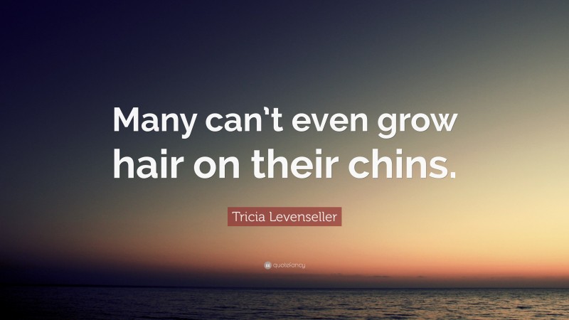 Tricia Levenseller Quote: “Many can’t even grow hair on their chins.”