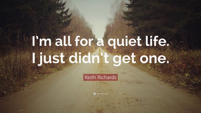 Keith Richards Quote: “I’m all for a quiet life. I just didn’t get one.”