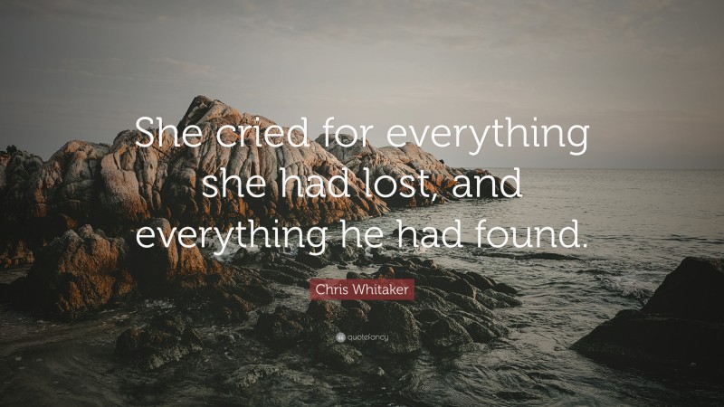 Chris Whitaker Quote: “She cried for everything she had lost, and everything he had found.”