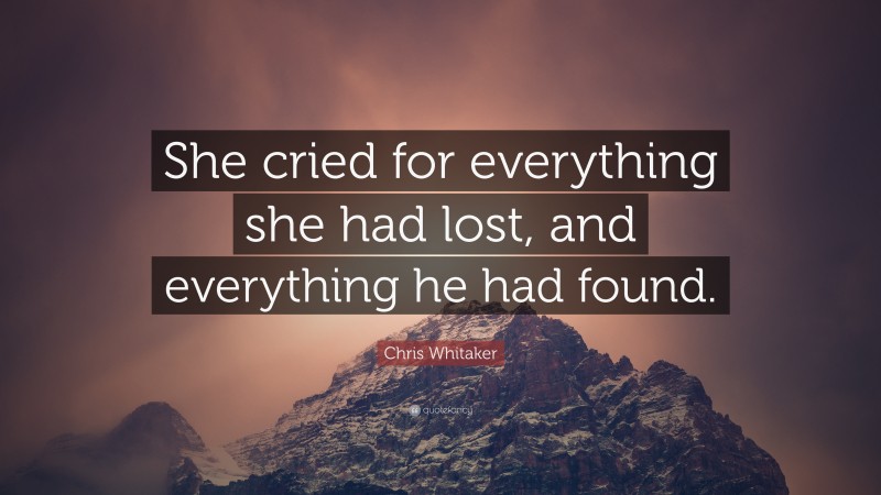 Chris Whitaker Quote: “She cried for everything she had lost, and everything he had found.”