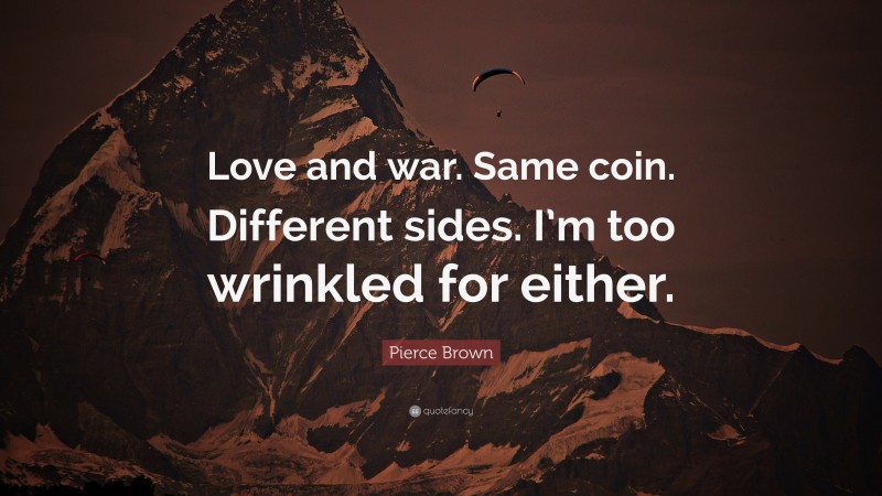 Pierce Brown Quote: “Love and war. Same coin. Different sides. I’m too wrinkled for either.”
