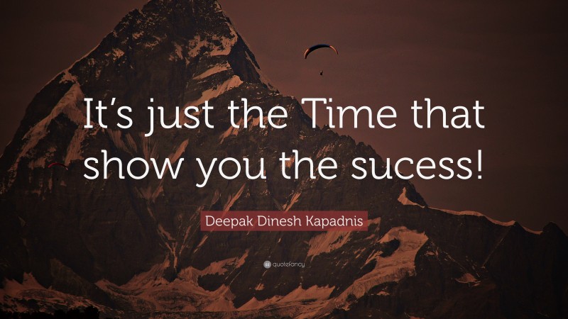 Deepak Dinesh Kapadnis Quote: “It’s just the Time that show you the sucess!”