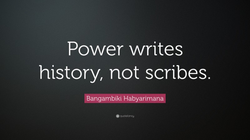 Bangambiki Habyarimana Quote: “Power writes history, not scribes.”