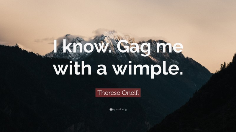 Therese Oneill Quote: “I know. Gag me with a wimple.”