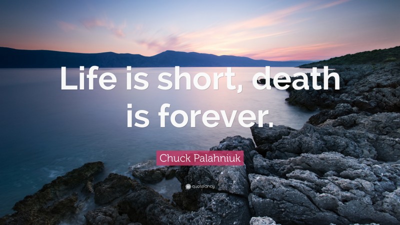 Chuck Palahniuk Quote: “Life is short, death is forever.”