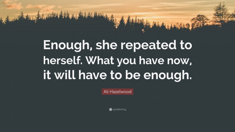 Ali Hazelwood Quote: “Enough, she repeated to herself. What you have now, it will have to be enough.”