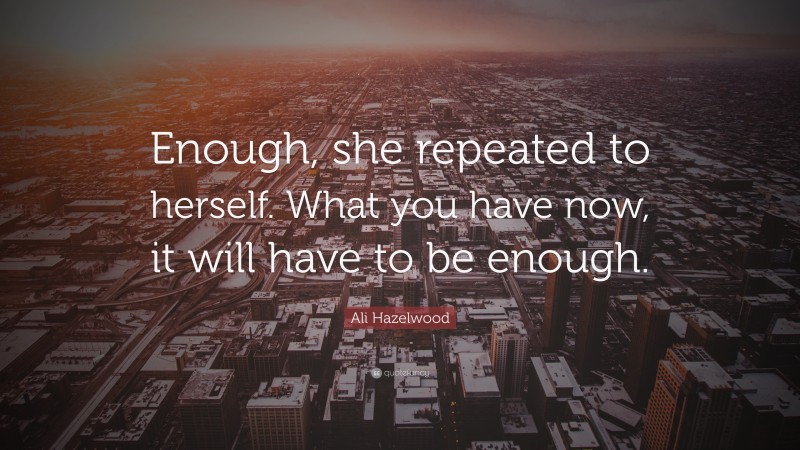 Ali Hazelwood Quote: “Enough, she repeated to herself. What you have now, it will have to be enough.”