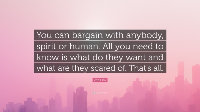 Zen Cho Quote: “You can bargain with anybody, spirit or human. All you need to know is what do they want and what are they scared of. That’s all.”