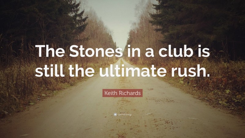 Keith Richards Quote: “The Stones in a club is still the ultimate rush.”