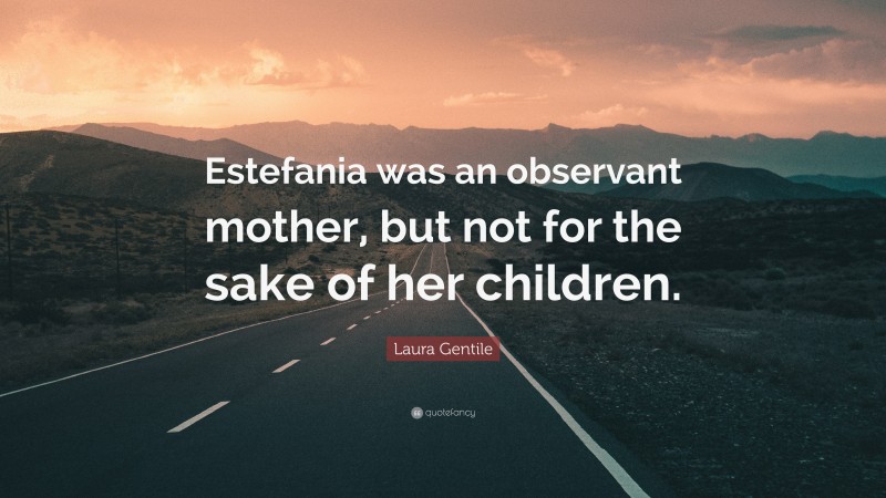 Laura Gentile Quote: “Estefania was an observant mother, but not for the sake of her children.”