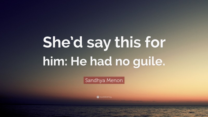 Sandhya Menon Quote: “She’d say this for him: He had no guile.”