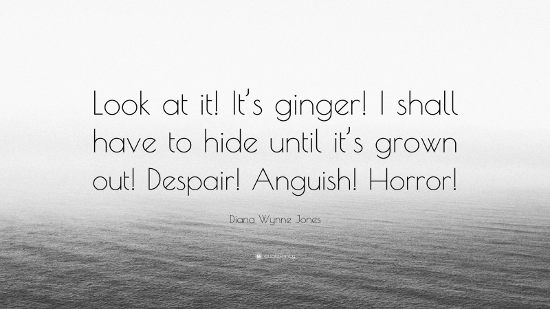 Diana Wynne Jones Quote: “Look at it! It’s ginger! I shall have to hide until it’s grown out! Despair! Anguish! Horror!”