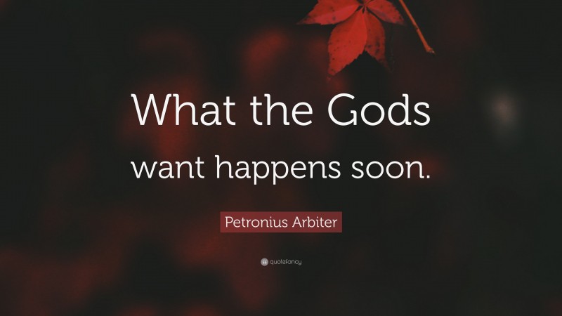 Petronius Arbiter Quote: “What the Gods want happens soon.”