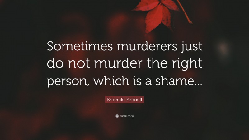 Emerald Fennell Quote: “Sometimes murderers just do not murder the right person, which is a shame...”