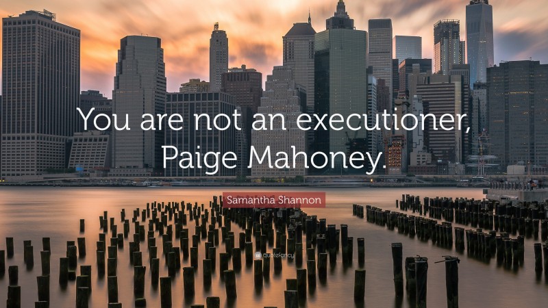 Samantha Shannon Quote: “You are not an executioner, Paige Mahoney.”