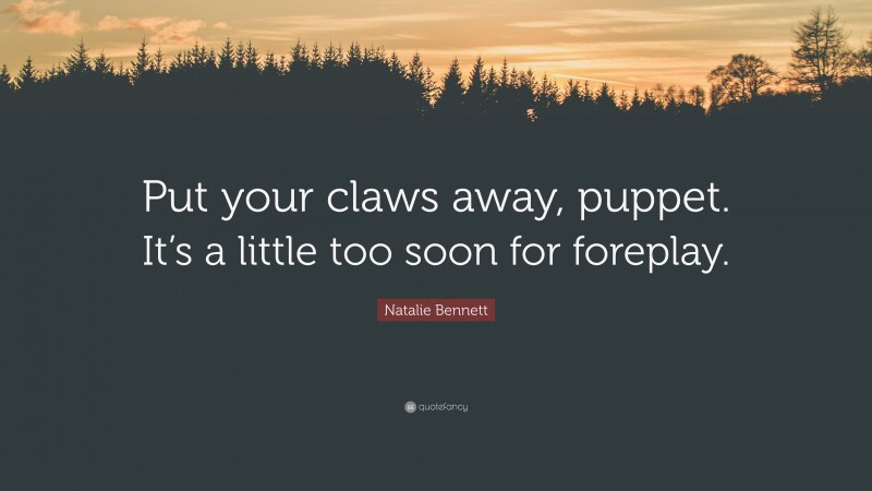 Natalie Bennett Quote: “Put your claws away, puppet. It’s a little too soon for foreplay.”