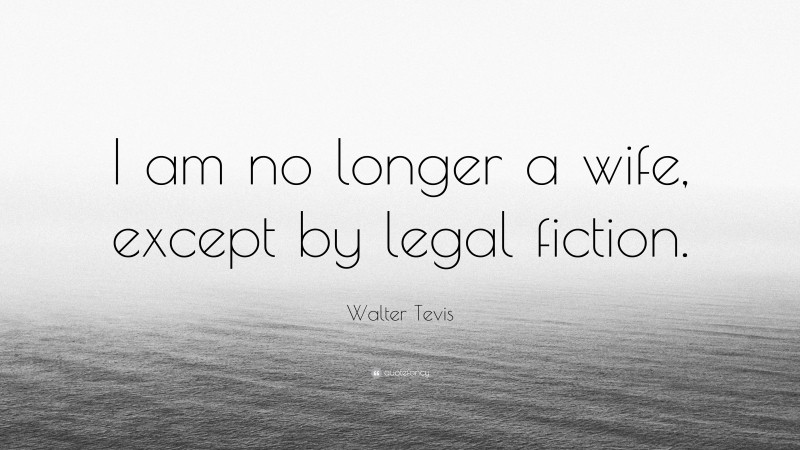 Walter Tevis Quote: “I am no longer a wife, except by legal fiction.”